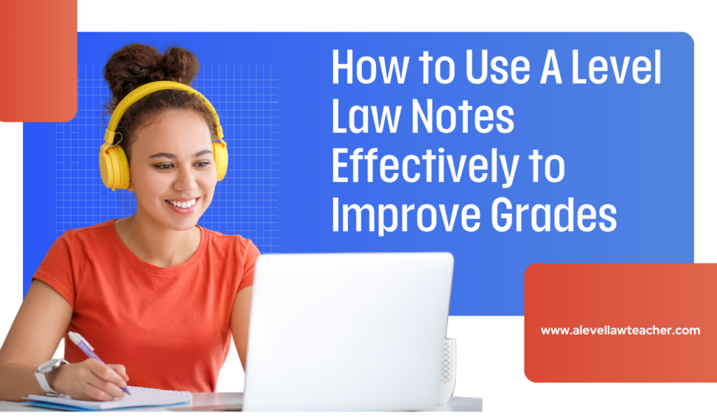 How to Use A Level Law Notes Effectively to Improve Grades